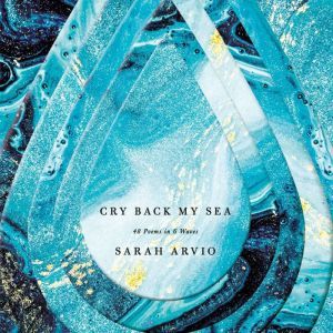 Cry Back My Sea: 48 Poems in 6 Waves, Sarah Arvio