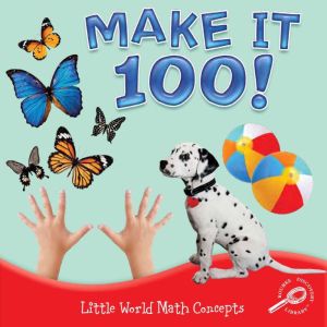 Make It 100!: Little World Math Concepts; Rourke Discovery Library, Joanne Mattern