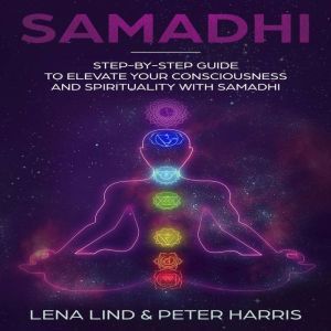 Samadhi: Step-by-Step Guide To Elevate Your Consciousness and Spirituality with Samadhi, Lena Lind, Peter Harris