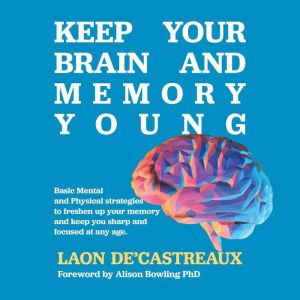 Keep Your Brain and Memory Young: Basic Mental and Physical Strategies to Freshen Up Your Memory and Keep You Sharp and Focused at Any Age, Laon De'Castreaux