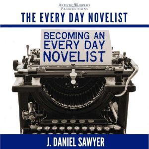Becoming an Every Day Novelist: Thirty Days from Idea to Publication, J. Daniel Sawyer
