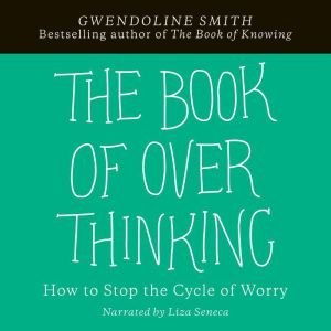 The Book of Overthinking: How to Stop the Cycle of Worry, Gwendoline Smith