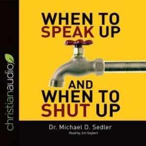 When to Speak Up & When to Shut Up: Principles for Conversations You Won't Regret, Michael D. Sedler