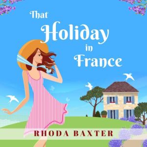 That Holiday In France: A heartwarming summer romance, Rhoda Baxter
