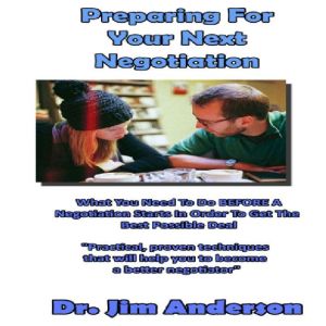 Preparing for Your Next Negotiation: What You Need to Do BEFORE a Negotiation Starts in Order to Get the Best Possible Deal, Dr. Jim Anderson