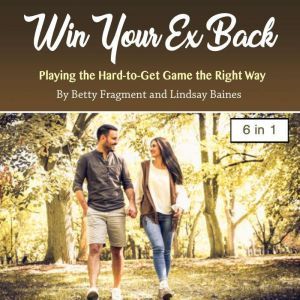 Win Your Ex Back: Playing the Hard-to-Get Game the Right Way, Lindsay Baines