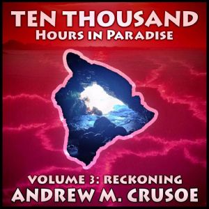 Ten Thousand Hours in Paradise: Volume 3: Reckoning, Andrew M. Crusoe