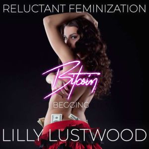 Bitcoin Begging: A Short Reluctant Feminization Sissy Story, Lilly Lustwood