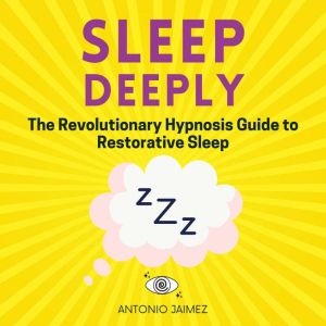 Sleep Deeply: The Revolutionary Hypnosis Guide to Restorative Sleep, ANTONIO JAIMEZ