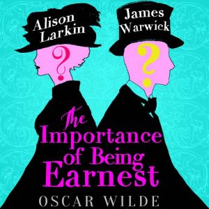 The Importance of Being Earnest: A Trivial Comedy For Serious People, Oscar Wilde