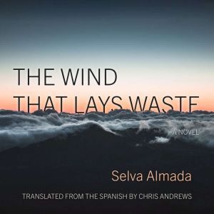The Wind That Lays Waste: A Novel, Selva Almada