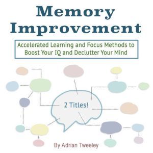 Memory Improvement: Accelerated Learning and Focus Methods to Boost Your IQ and Declutter Your Mind, Adrian Tweeley