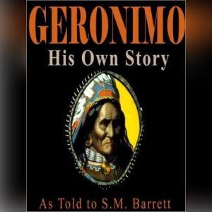 Geronimo, His Own Story: The Autobiography of a Great Patriot Warrior, As told to S.M. Barrett