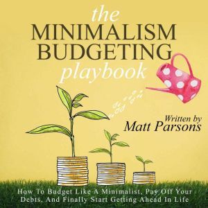 The Minimalism Budgeting Playbook: How To Budget Like A Minimalist, Pay Off Your Debts, And Finally Start Getting Ahead In Life, Parken Jon
