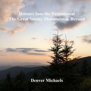 Detours Into the Paranormal: The Great Smoky Mountains & Beyond, Denver Michaels