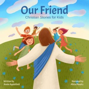 Our Friend: Christian Stories for Kids, Annie Applefield
