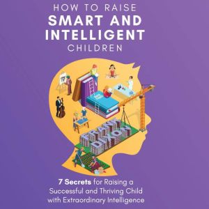 How to Raise Smart and Intelligent Children: 7 Secrets for Raising a Successful and Thriving Child With Extraordinary Intelligence, Frank Dixon