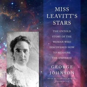 Miss Leavitt's Stars: The Untold Story of the Woman Who Discovered How to Measure the Universe, George Johnson