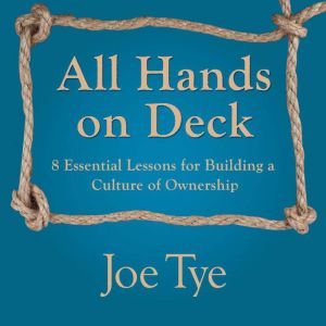All Hands on Deck: 8 Essential Lessons for Building a Culture of Ownership, Joe Tye