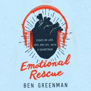 Emotional Rescue: Essays on Love, Loss, and Life--With a Soundtrack, Ben Greenman
