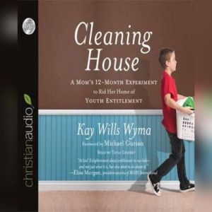 Cleaning House: A Mom's Twelve-Month Experiment to Rid Her Home of Youth Entitlement, Kay Wills Wyma
