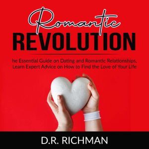 Romantic Revolution: The Essential Guide on Dating and Romantic Relationships, Learn Expert Advice on How to Find the Love of Your Life, D.R. Richman