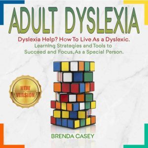 ADULT DYSLEXIA: Dyslexia Help? How to Live as a Dyslexic. Learning Strategies and Tools to Succeed and Focus, as a Special Person. NEW VERSION, BRENDA CASEY