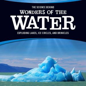 The Science Behind Wonders of the Water: Exploding Lakes, Ice Circles, and Brinicles, Suzanne Garbe