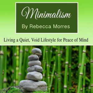 Minimalism: Living a Quiet, Void Lifestyle for Peace of Mind, Rebecca Morres