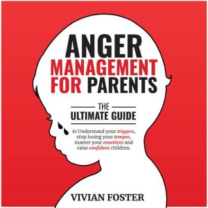 Anger Management for Parents: The ultimate guide to understand your triggers, stop losing your temper, master your emotions, and raise confident children, Vivian Foster