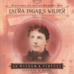 Writings to Young Women from Laura Ingalls Wilder - Volume One: On Wisdom and Virtues, Laura Ingalls Wilder