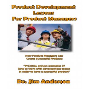 Product Development Lessons for Product Managers: How Product Managers Can Create Successful Products, Dr. Jim Anderson