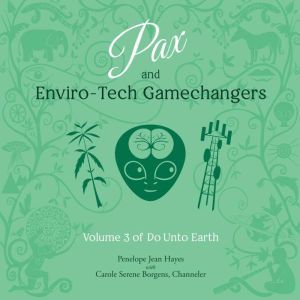 Pax and Enviro-Tech Gamechangers: Volume 3 of Do Unto Earth, Penelope Jean Hayes