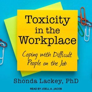 Toxicity in the Workplace: Coping with Difficult People on the Job, PhD Lackey