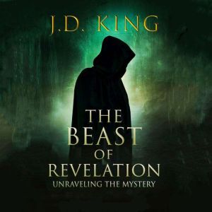 The Beast of Revelation: Unraveling the Mystery, J.D. King