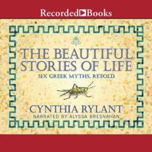 The Beautiful Stories of Life: Six Greeks Myths, Retold, Cynthia Rylant