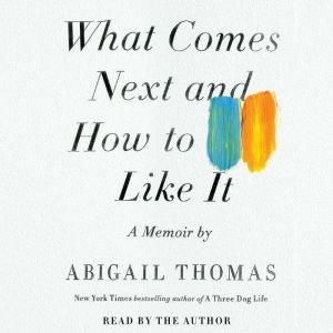 What Comes Next and How to Like It: A Memoir, Abigail Thomas