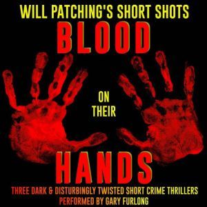 Will Patching's Short Shots: Blood on their Hands: Three Dark and Disturbingly Twisted Short Crime Thrillers, Will Patching