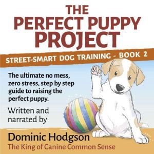 The Perfect Puppy Project: The ultimate no-mess, zero-stress, step-by-step guide to raising the perfect puppy, Dominic Hodgson