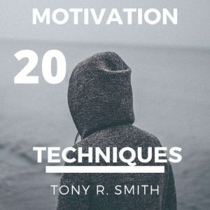 20 Motivational Techniques: Positive Thinking, Tony R. Smith