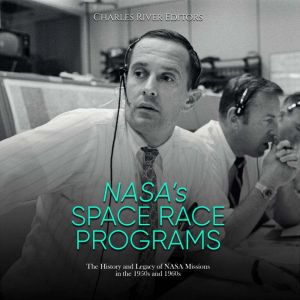 NASA's Space Race Programs: The History and Legacy of NASA Missions in the 1950s and 1960s, Charles River Editors