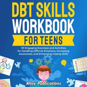 DBT Skills Workbook for Teens: 101 Engaging Exercises and Activities for Handling Difficult Emotions, Increasing Awareness, and Enhancing Coping Skills, Ahoy Publications
