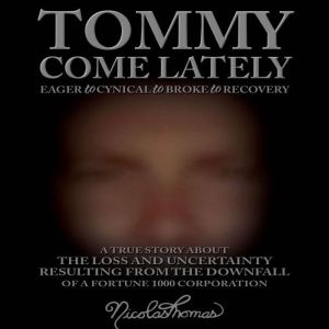 Tommy Come Lately: The True Story About The Loss and Uncertainty Resulting From The Downfall of a Fortune 1000 Corporation, Nicolas Thomas