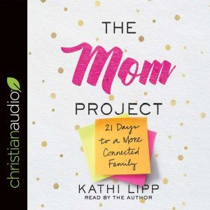 The Mom Project: 21 Days to a More Connected Family, Kathi Lipp