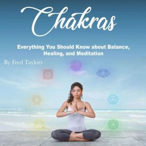 Chakras: Everything You Should Know about Balance, Healing, and Meditation, Fred Taylors