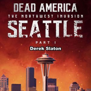 Dead America: Seattle Pt. 1: The Northwest Invasion - Book 3, Derek Slaton