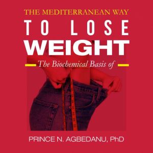 The Mediterranean Way to Lose Weight: The Biochemical Basis of, Prince N. Agbedanu PhD