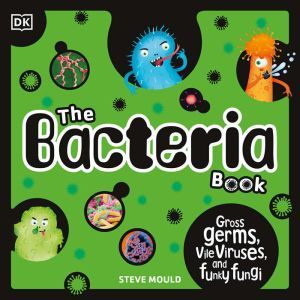 The Bacteria Book: Gross Germs, Vile Viruses, and Funky Fungi, Steve Mould