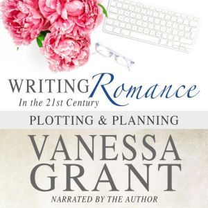 Writing Romance in the 21st Century: Plotting and Planning, Vanessa Grant