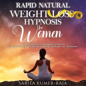 Rapid Natural Weight-Loss Hypnosis for Women: A 30-Day Challenge to Stop Sugar Cravings and Emotional Eating with Guided Hypnotherapy Meditation and Affirmations, Sarita Kumer-Raja